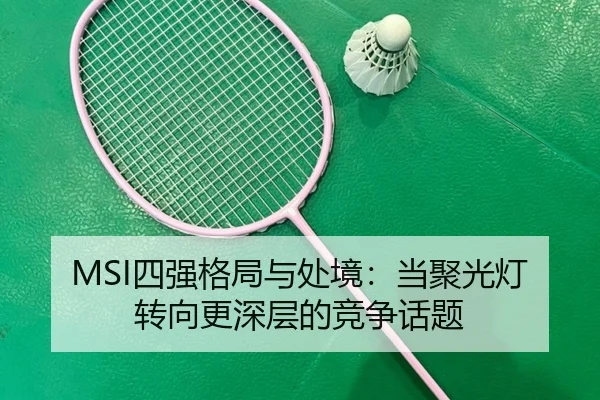 MSI四强格局与处境：当聚光灯转向更深层的竞争话题