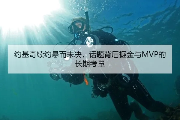 约基奇续约悬而未决，话题背后掘金与MVP的长期考量